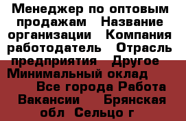 Менеджер по оптовым продажам › Название организации ­ Компания-работодатель › Отрасль предприятия ­ Другое › Минимальный оклад ­ 25 000 - Все города Работа » Вакансии   . Брянская обл.,Сельцо г.